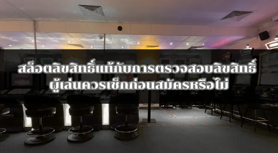 สล็อตลิขสิทธิ์แท้กับการตรวจสอบลิขสิทธิ์ ผู้เล่นควรเช็กก่อนสมัครหรือไม่