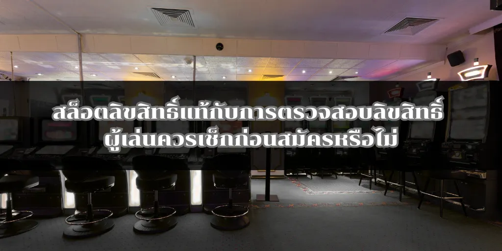 สล็อตลิขสิทธิ์แท้กับการตรวจสอบลิขสิทธิ์ ผู้เล่นควรเช็กก่อนสมัครหรือไม่
